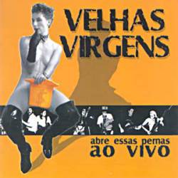Velhas Virgens : Abre Essas Pernas - Ao Vivo Velhas Virgens : Abre Essas Pernas - Ao Vivo